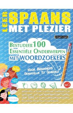 Leer Spaans Met Plezier - Voor Beginners: GEMAKKELIJK TOT GEMIDDELD - BESTUDEER 100 ESSENTIËLE ONDERWERPEN MET WOORDZOEKERS - VOL.1 - Ontdek Hoe Je Ac -