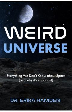 Weird Universe: Everything We Don't Know about Space (and Why It's Important) (Outer Universe, Astrophysics Gifts) - Erika Hamden