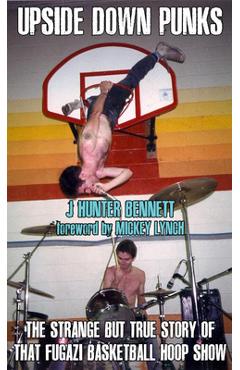 Upside Down Punks: The Strange But True Story of That Fugazi Basketball Hoop Show - J. Hunter Bennett