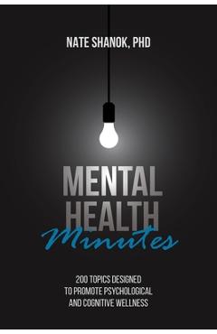 Mental Health Minutes: 200 Topics Designed to Promote Psychological and Cognitive Wellness - Nate Shanok