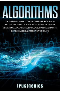 Algorithms: An Introduction to The Computer Science & Artificial Intelligence Used to Solve Human Decisions, Advance Technology, Optimize Habits, Lear - Genics Trust - Imagine 1