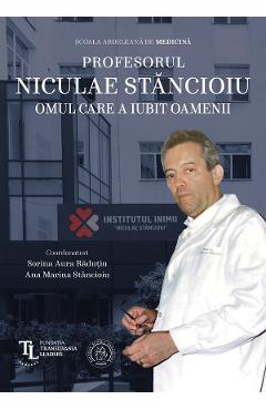 Profesorul Niculae Stancioiu. Omul care a iubit oamenii - Sorina Aura Radutiu, Ana Marina Stancioiu