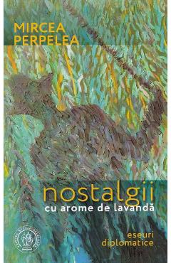 Nostalgii cu arome de lavanda. Eseuri diplomatice - Mircea Perpelea - SCOALA ARDELEANA