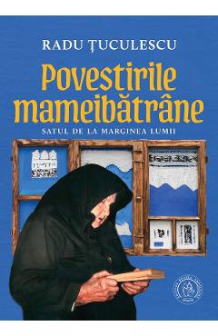 Povestirile mameibatrane. Satul de la marginea lumii - Radu Tuculescu - SCOALA ARDELEANA