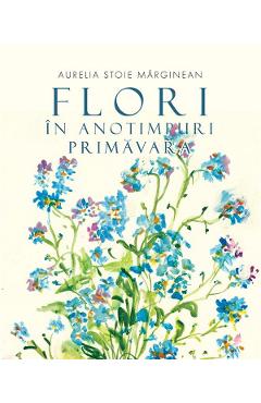 Flori in anotimpuri. Primavara - Aurelia Stoie Marginean - EDITURA CREATOR