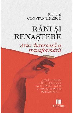 Rani si renastere. Arta dureroasa a transformarii - Richard Constantinescu - EDITURA CREATOR