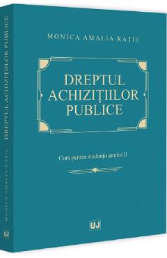 Dreptul achizitiilor publice. Curs pentru studentii anului II - Monica Amalia Ratiu - UNIVERSUL JURIDIC
