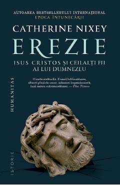 Erezie. Isus Cristos si ceilalti fii ai lui Dumnezeu - Catherine Nixey - HUMANITAS