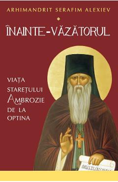 Inainte-Vazatorul. Viata Staretului Ambrozie de la Optina - Serafim Alexiev - SOPHIA