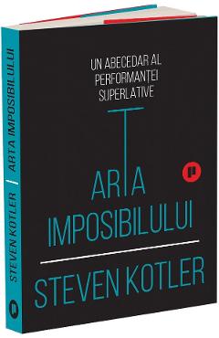 Arta imposibilului. Un abecedar al performantei superlative - Steven Kotler