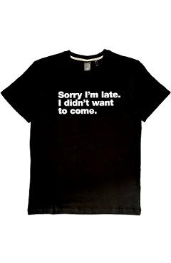 Tricou: Sorry I\'m late. I didn\'t want to come. Marimea L