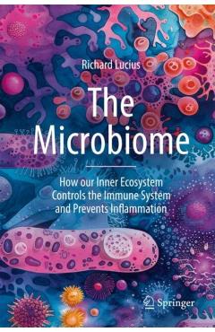 The Microbiome: How Our Inner Ecosystem Controls the Immune System and Prevents Inflammation - Richard Lucius