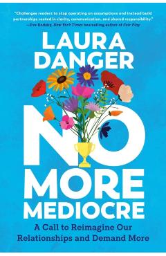 No More Mediocre: A Call to Reimagine Our Relationships and Demand More - Laura Danger