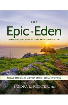 The Epic of Eden Bible Study Guide Plus Streaming Video, Updated Edition: Understanding the Old Testament as Your Story - Sandra L. Richter Phd