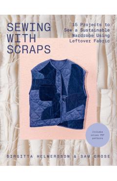 Sewing with Scraps: 15 Projects to Sew Your Dream Wardrobe Using Leftover Fabric - Birgitta Helmersson