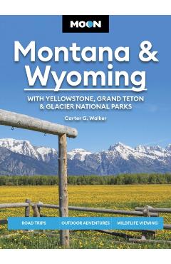 Moon Montana & Wyoming: With Yellowstone, Grand Teton & Glacier National Parks: Road Trips, Outdoor Adventures, Wildlife Viewing - Carter G. Walker
