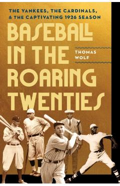 Baseball in the Roaring Twenties: The Yankees, the Cardinals, and the Captivating 1926 Season - Thomas Wolf