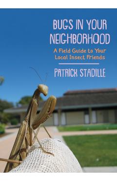 Bugs in Your Neighborhood: A Field Guide to Your Local Insect Friends - Patrick Stadille