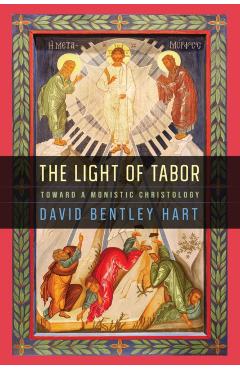 The Light of Tabor: Toward a Monistic Christology - David Bentley Hart
