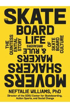 The Skateboard Life: Movers, Shakers, Makers & Rulebreakers: The Quintessential Story of Skateboard Culture - Neftalie Williams