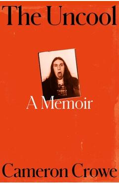 The Uncool: A Memoir - Cameron Crowe
