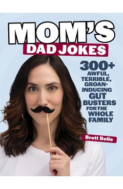 Mom's Dad Jokes: 300+ Awful, Terrible, Groan-Inducing Gut Busters for the Whole Family - Brett Belle
