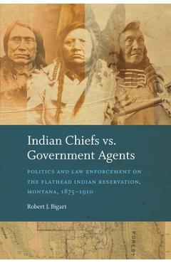 Indian Chiefs vs. Government Agents: Politics and Law Enforcement on the Flathead Indian Reservation, Montana, 1875-1910