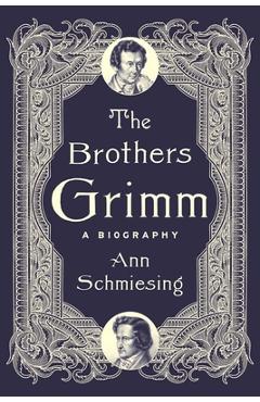 The Brothers Grimm: A Biography - Ann Schmiesing