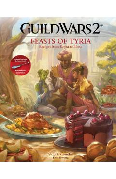 Guild Wars 2: Feasts of Tyria: Recipes from Kryta to Elona - Victoria Rosenthal