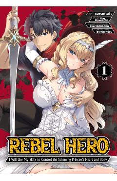 Rebel Hero: I Will Use My Skills to Control the Scheming Princess's Heart and Body (Manga) Vol. 1 - Yuu Kawasaki