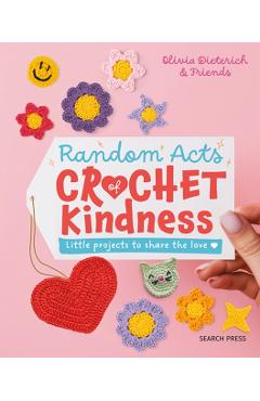 Random Acts of Crochet Kindness: Little Projects to Share the Love - Olivia Dieterich