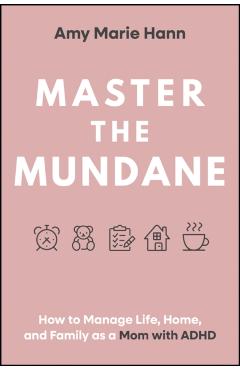 Master the Mundane: How to Manage Life, Home, and Family as a Mom with ADHD - Amy Marie Hann