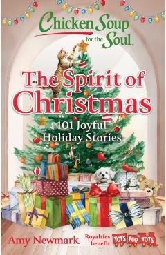 Chicken Soup for the Soul: The Spirit of Christmas: 101 Joyful Holiday Stories - Amy Newmark