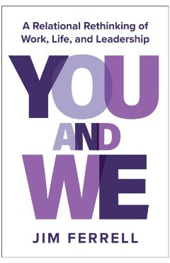 You and We: A Relational Rethinking of Work, Life, and Leadership - Jim Ferrell