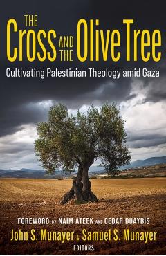 The Cross and the Olive Tree: Cultivating Palestinian Theology Amid Gaza - John Munayer