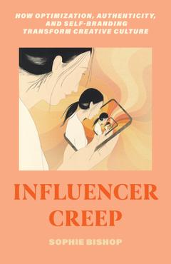 Influencer Creep: How Optimization, Authenticity, and Self-Branding Transform Creative Culture - Sophie Bishop - Imagine 1