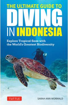 The Ultimate Guide to Diving in Indonesia: Explore the Tropical Seas with the World\'s Greatest Marine Biodiversity - Sarah Ann Wormald