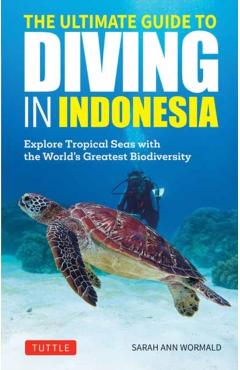 The Ultimate Guide to Diving in Indonesia: Explore the Tropical Seas with the World's Greatest Marine Biodiversity - Sarah Ann Wormald