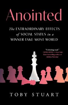 Anointed: The Extraordinary Effects of Social Status in a Winner-Take-Most World - Toby Stuart