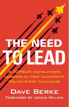 The Need to Lead: A Topgun Instructor's Lessons on How Leadership Solves Every Challenge - Dave Berke