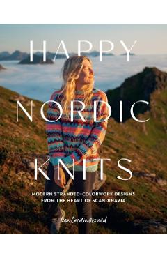 Happy Nordic Knits: Modern Stranded-Colorwork Designs from the Heart of Scandinavia - Projects for Men & Women Sizes Sx-5xl - Une Cecilie Oksvold