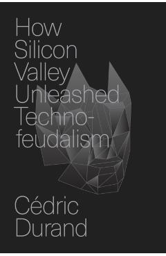 How Silicon Valley Unleashed Techno-Feudalism: The Making of the Digital Economy - Cédric Durand
