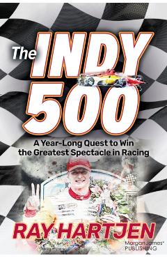 The Indy 500: A Year-Long Quest to Win the Greatest Spectacle in Racing - Ray Hartjen