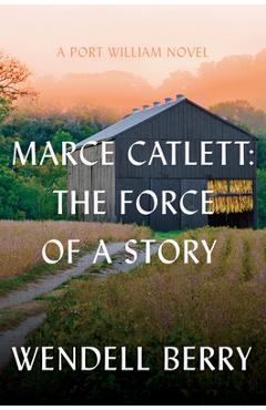 Marce Catlett: The Force of a Story: A Port William Novel - Wendell Berry
