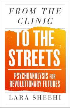 From the Clinic to the Streets: Psychoanalysis for Revolutionary Futures - Lara Sheehi