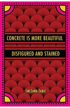 Concrete Is More Beautiful Disfigured and Stained - Snezana Zabic