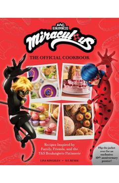 Miraculous: The Official Cookbook: Recipes Inspired by Family, Friends, and the T&s Boulangerie Patisserie -