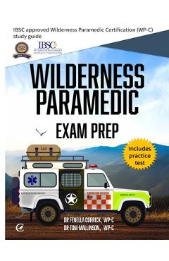 Wilderness Paramedic Exam Prep: IBSC approved Wilderness Paramedic Certification (WP-C) study guide - Fenella Corrick