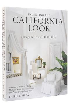 Inventing the California Look: Interiors by Frances Elkins, Michael Taylor, John Dickinson, and Other Design in Novators - Philip E. Meza