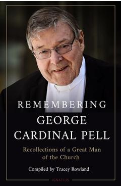 Remembering George Cardinal Pell: Recollections of a Great Man of the Church - Tracey Rowland